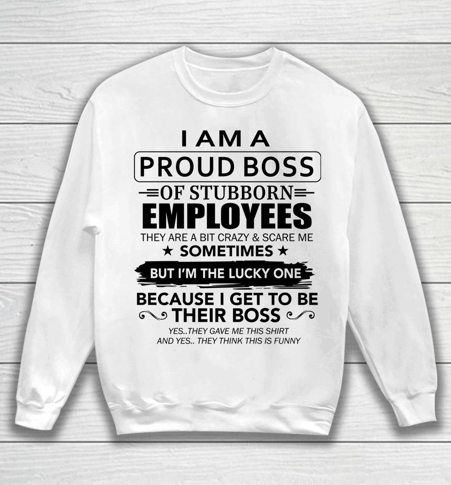 I Am A Proud Boss Of Stubborn Employees They Are Bit Crazy Sweatshirt