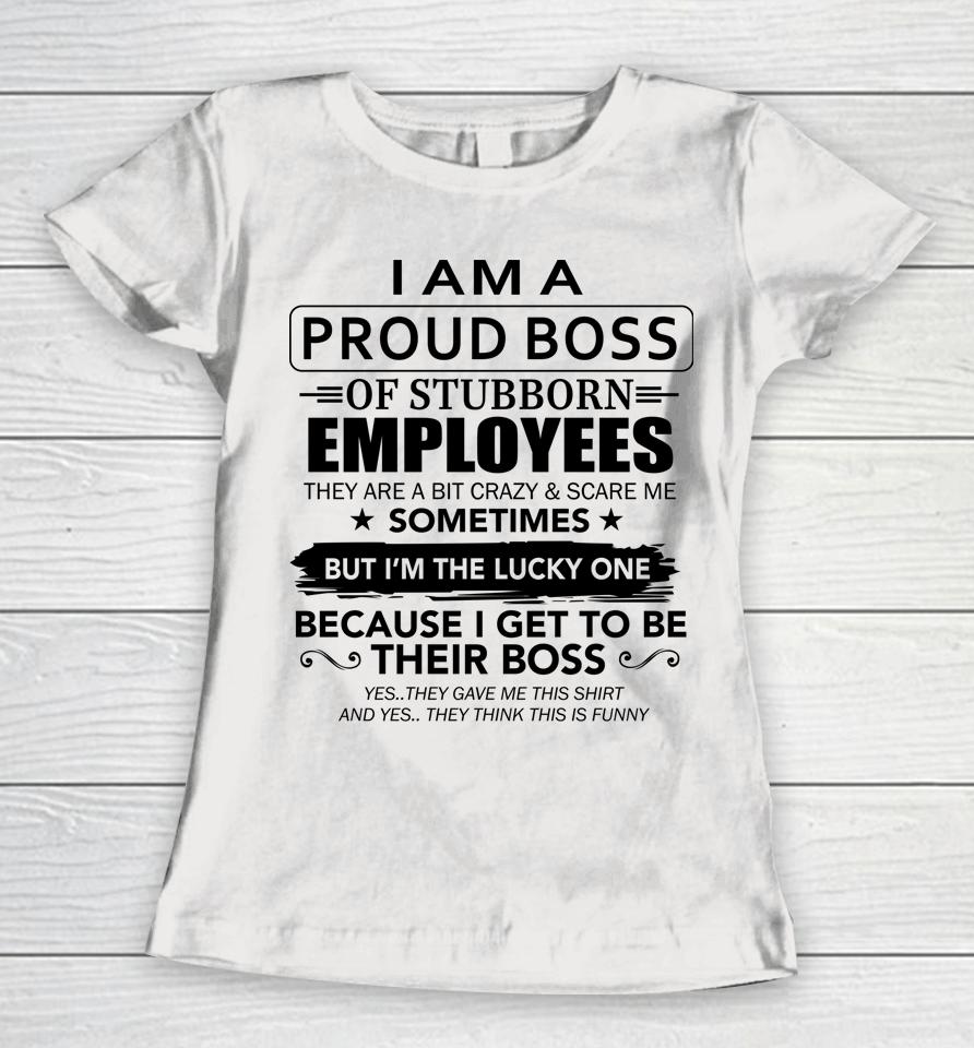 I Am A Proud Boss Of Stubborn Employees They Are Bit Crazy Women T-Shirt