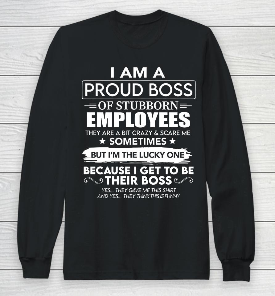 I Am A Proud Boss Of Stubborn Employees They Are Bit Crazy Long Sleeve T-Shirt