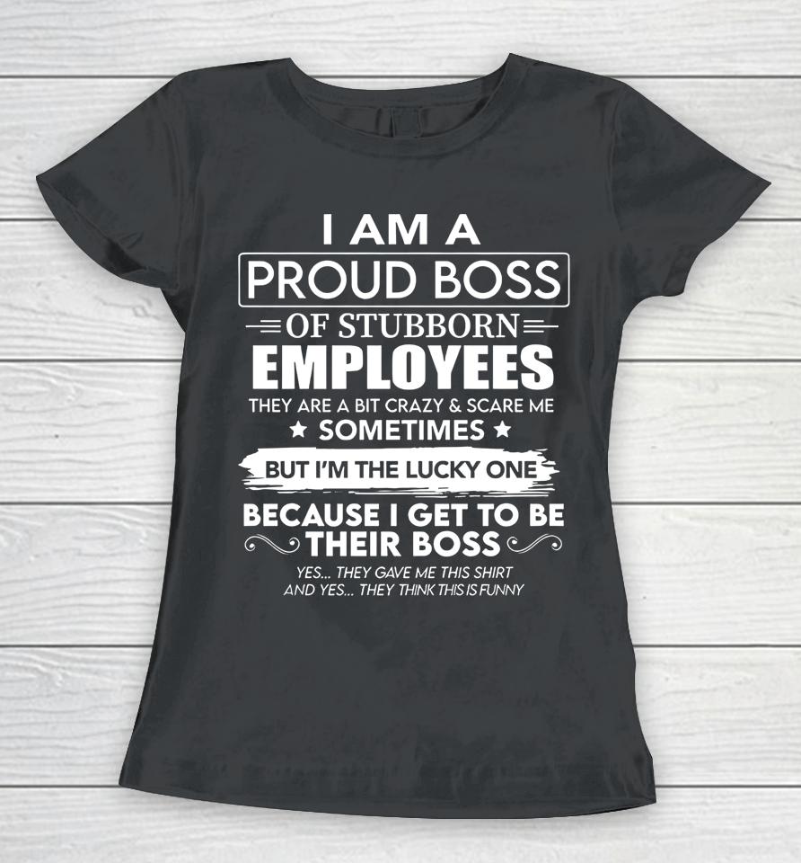 I Am A Proud Boss Of Stubborn Employees They Are Bit Crazy Women T-Shirt