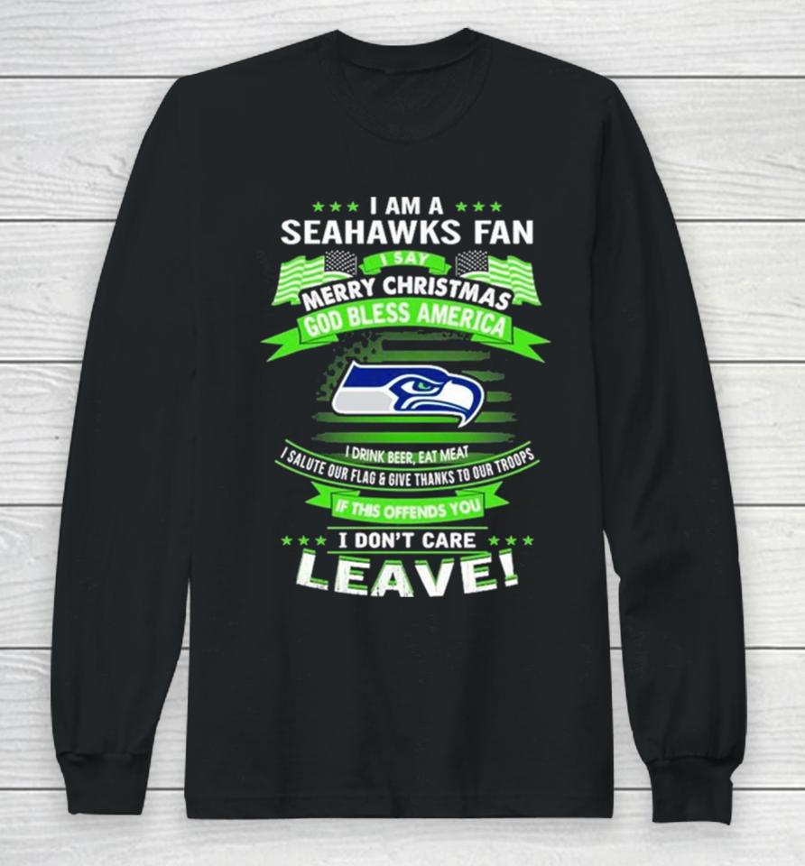 I Am A Seattle Seahawks Fan A Say Merry Christmas God Bless America I Don’t Care Leave Long Sleeve T-Shirt