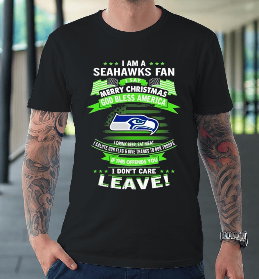I Am A Seattle Seahawks Fan A Say Merry Christmas God Bless America I Don’t Care Leave Premium T-Shirt