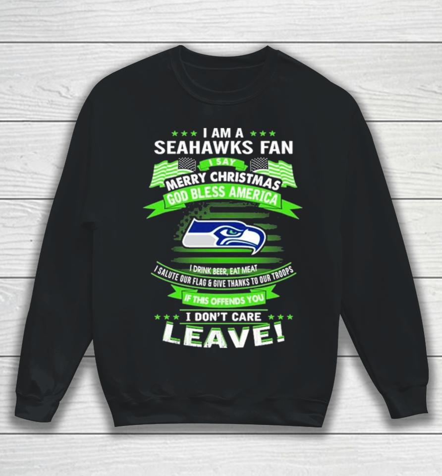 I Am A Seattle Seahawks Fan A Say Merry Christmas God Bless America I Don’t Care Leave Sweatshirt