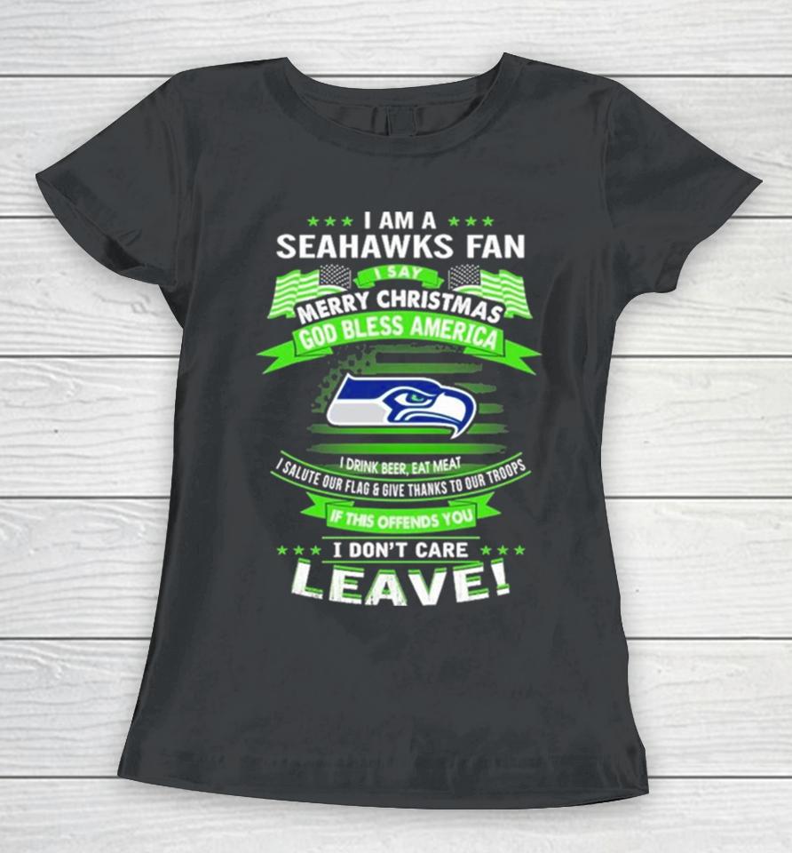 I Am A Seattle Seahawks Fan A Say Merry Christmas God Bless America I Don’t Care Leave Women T-Shirt