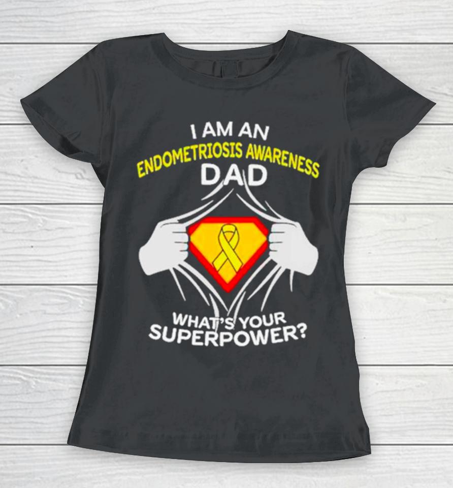 I Am An Endometriosis Awareness Dad What Is Your Superpower Women T-Shirt