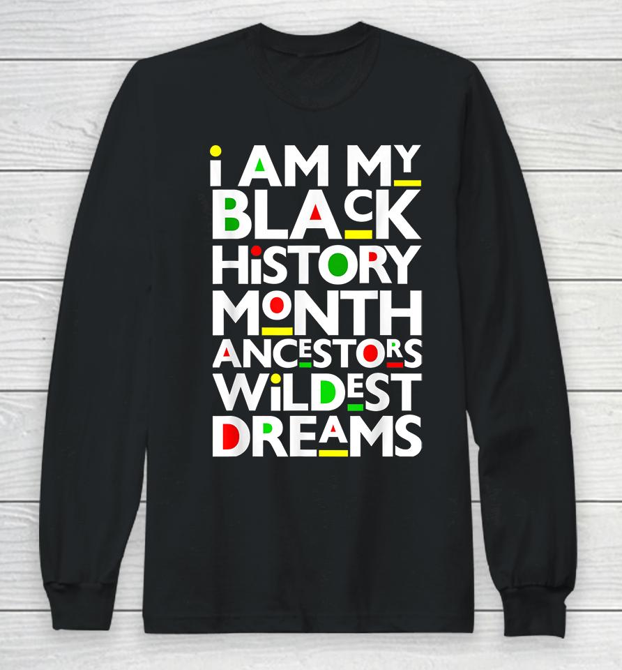 I Am Black History Month Ancestors Wildest Dreams Melanin Long Sleeve T-Shirt