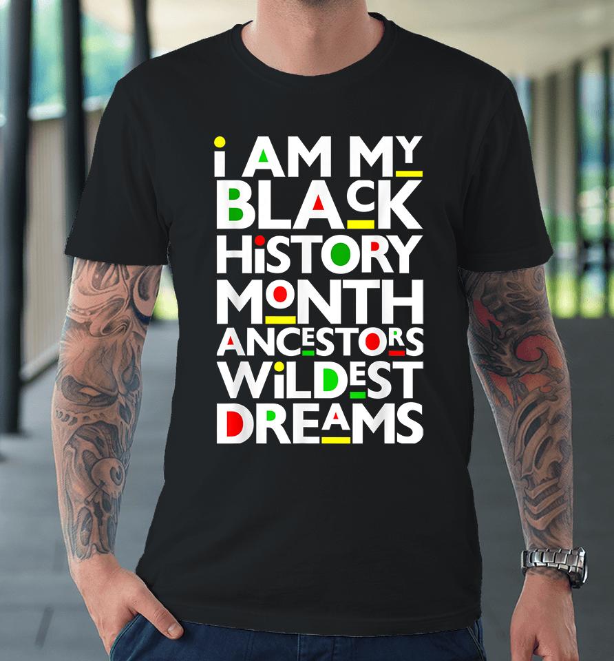 I Am Black History Month Ancestors Wildest Dreams Melanin Premium T-Shirt