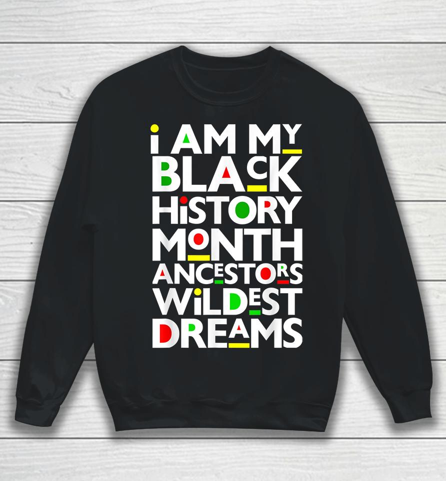 I Am Black History Month Ancestors Wildest Dreams Melanin Sweatshirt