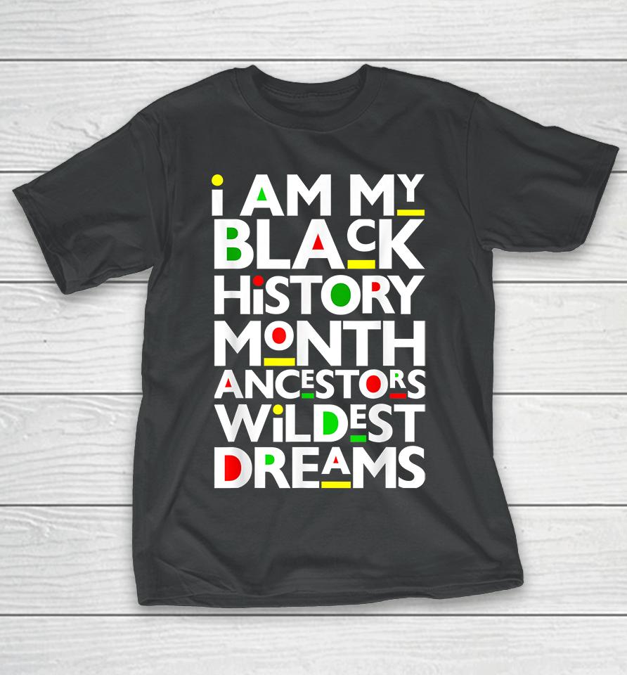 I Am Black History Month Ancestors Wildest Dreams Melanin T-Shirt