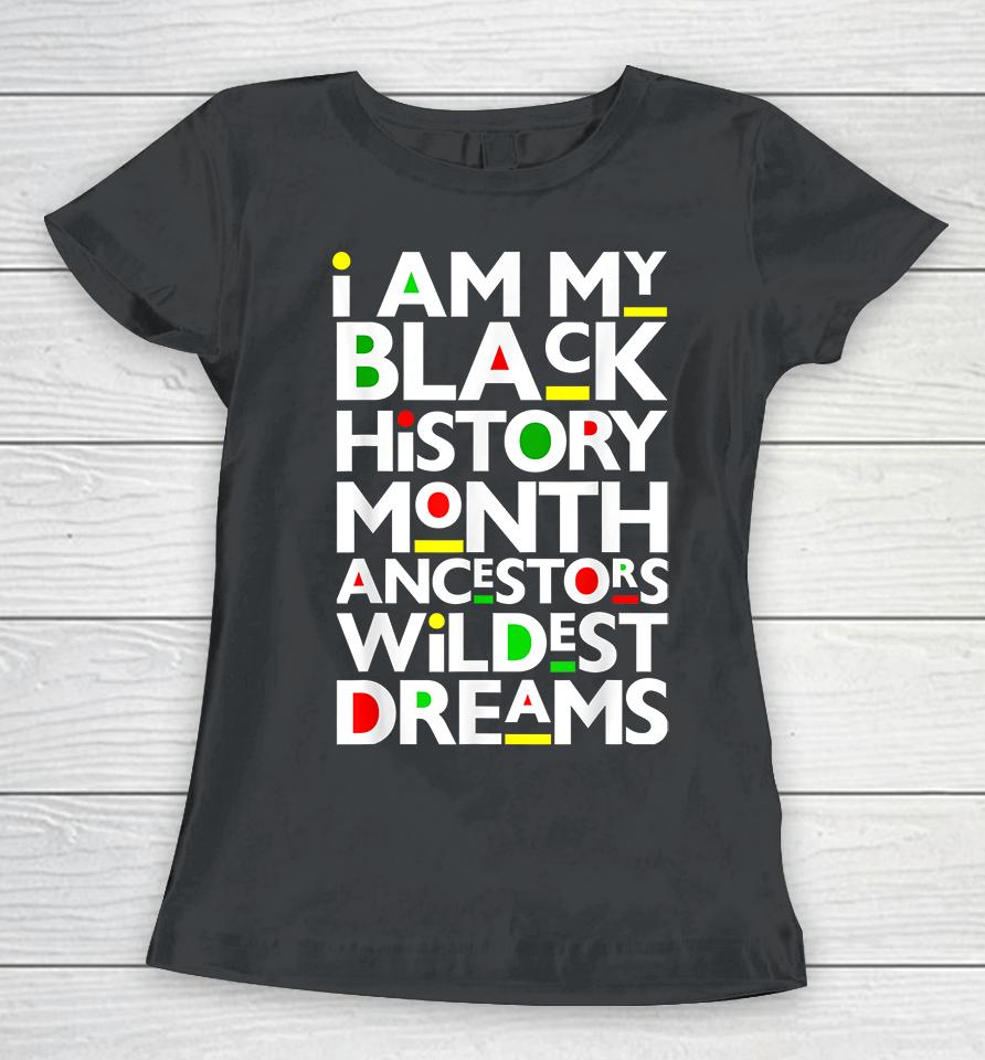 I Am Black History Month Ancestors Wildest Dreams Melanin Women T-Shirt
