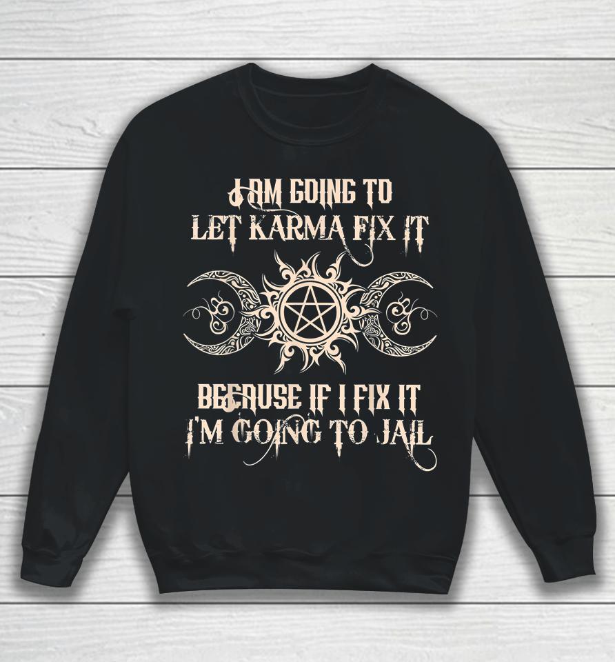 I Am Going To Let Karma Fix It Because If I Fix It Sweatshirt