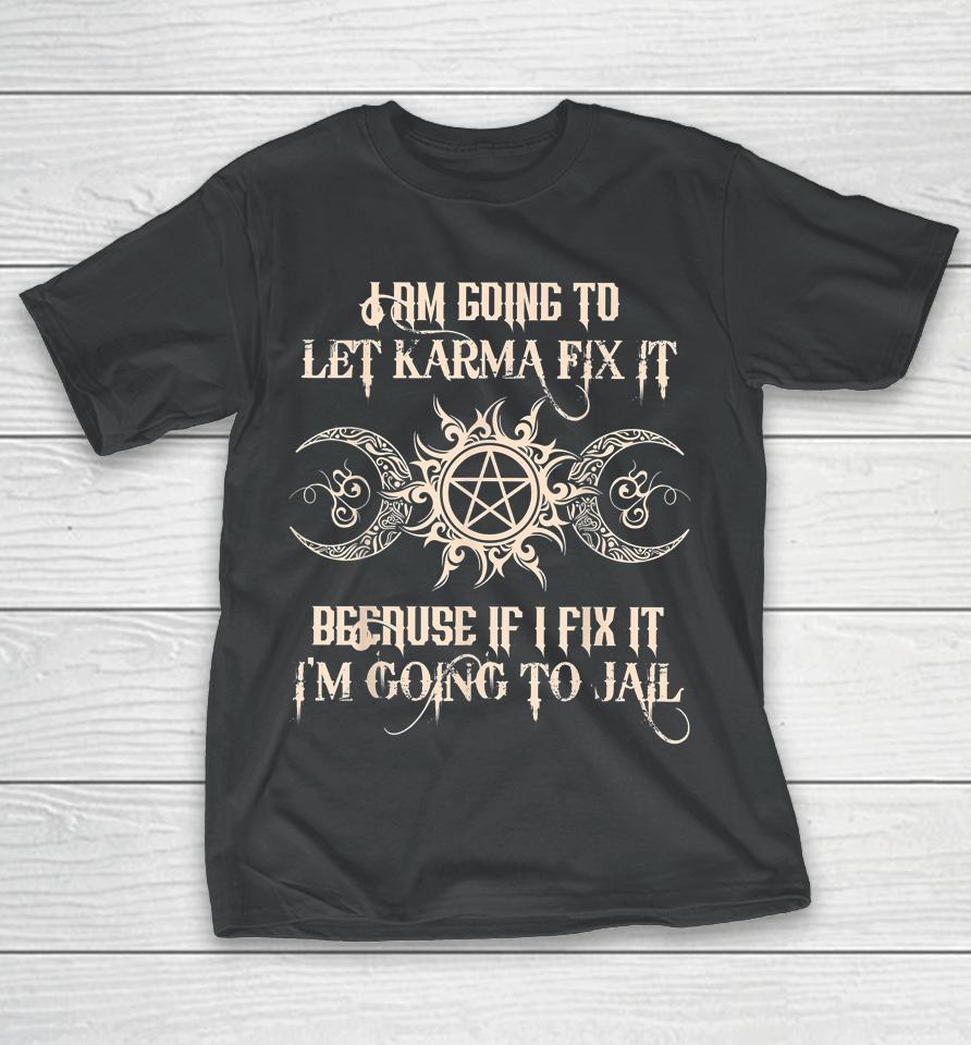 I Am Going To Let Karma Fix It Because If I Fix It T-Shirt