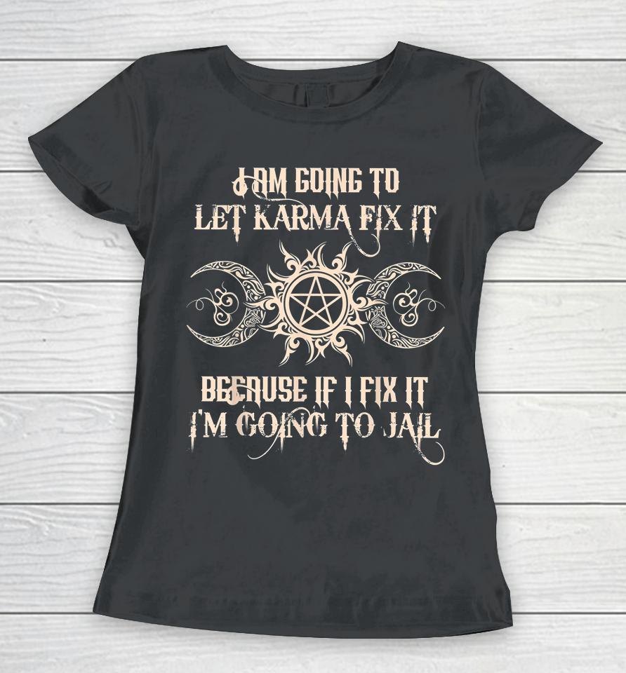 I Am Going To Let Karma Fix It Because If I Fix It Women T-Shirt