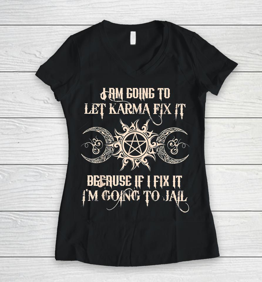 I Am Going To Let Karma Fix It Because If I Fix It Women V-Neck T-Shirt