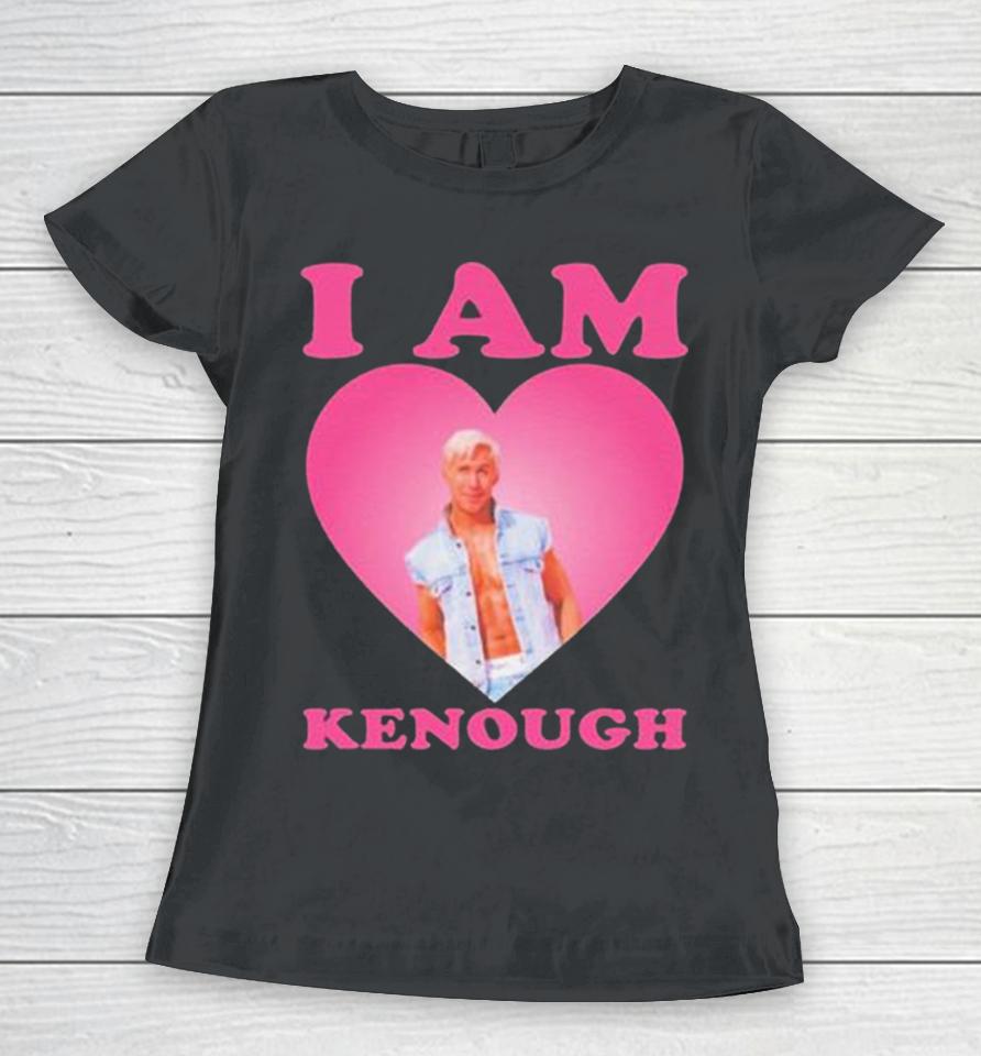 I Am Kenough I Am Ken Ryan Gosling Heart Women T-Shirt