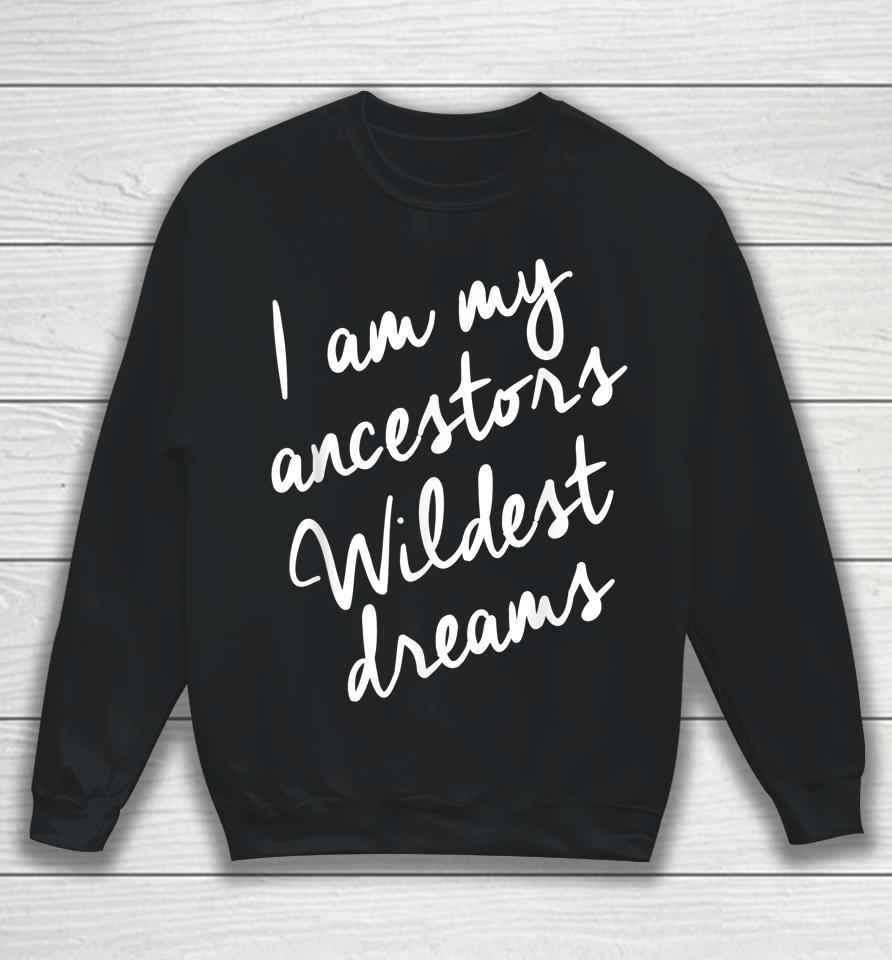 I Am My Ancestors Wildest Dreams Black History Month Sweatshirt