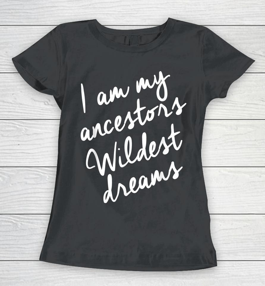 I Am My Ancestors Wildest Dreams Black History Month Women T-Shirt