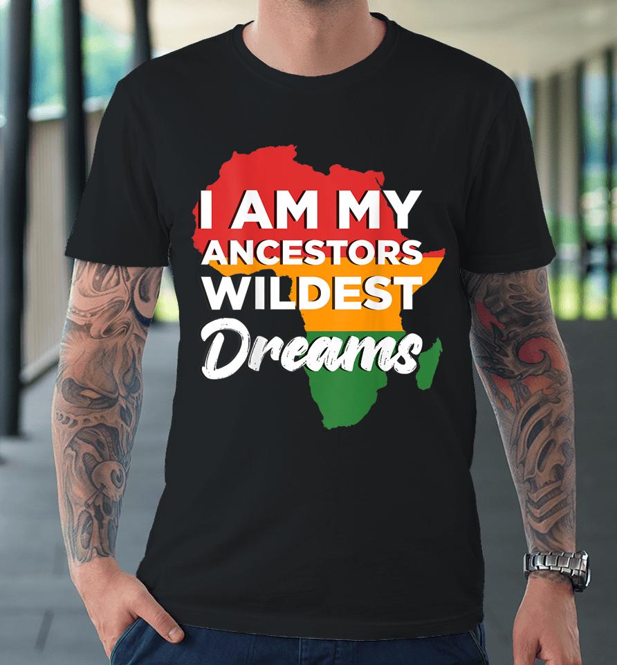 I Am My Ancestors Wildest Dreams Premium T-Shirt