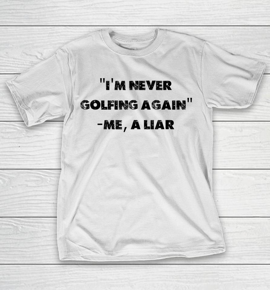 I Am Never Golfing Again Funny Golfer Gift T-Shirt