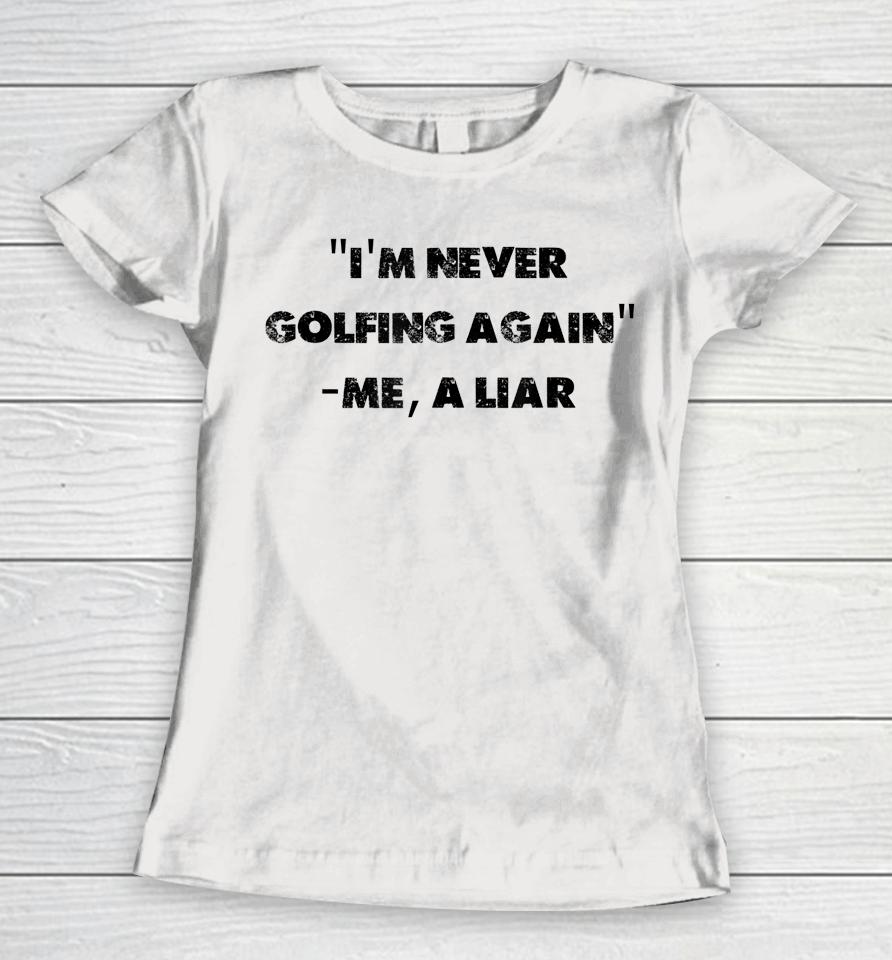 I Am Never Golfing Again Funny Golfer Gift Women T-Shirt