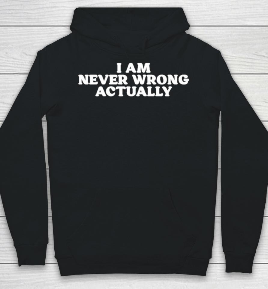 I Am Never Wrong Actually Hoodie