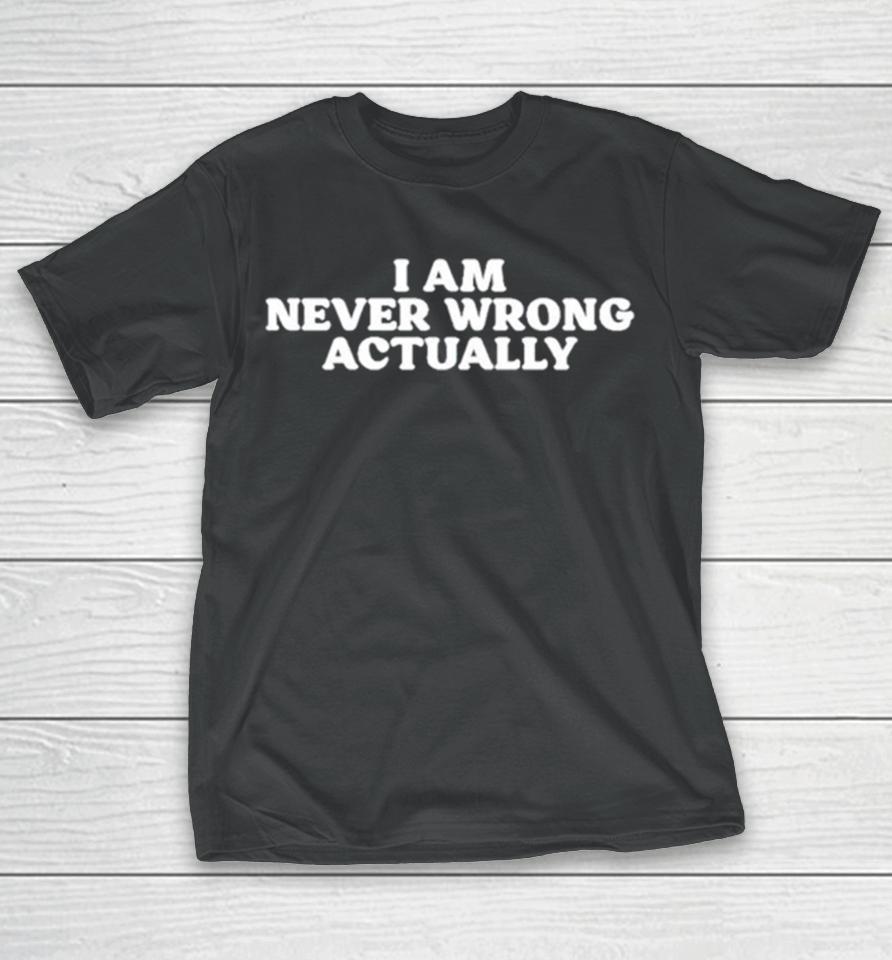 I Am Never Wrong Actually T-Shirt