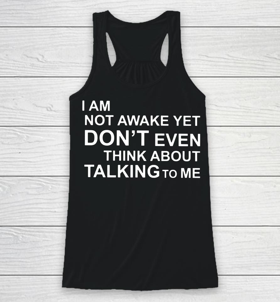 I Am Not Awake Yet Don't Even Think About Talking To Me Racerback Tank