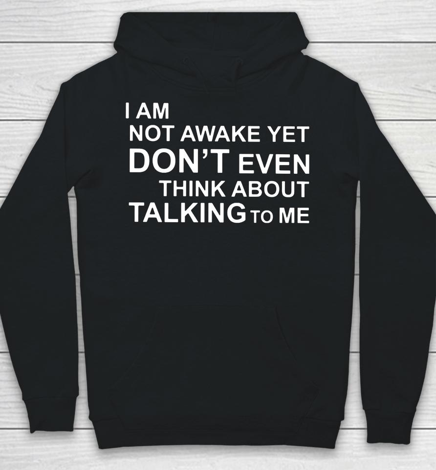 I Am Not Awake Yet Don't Even Think About Talking To Me Hoodie