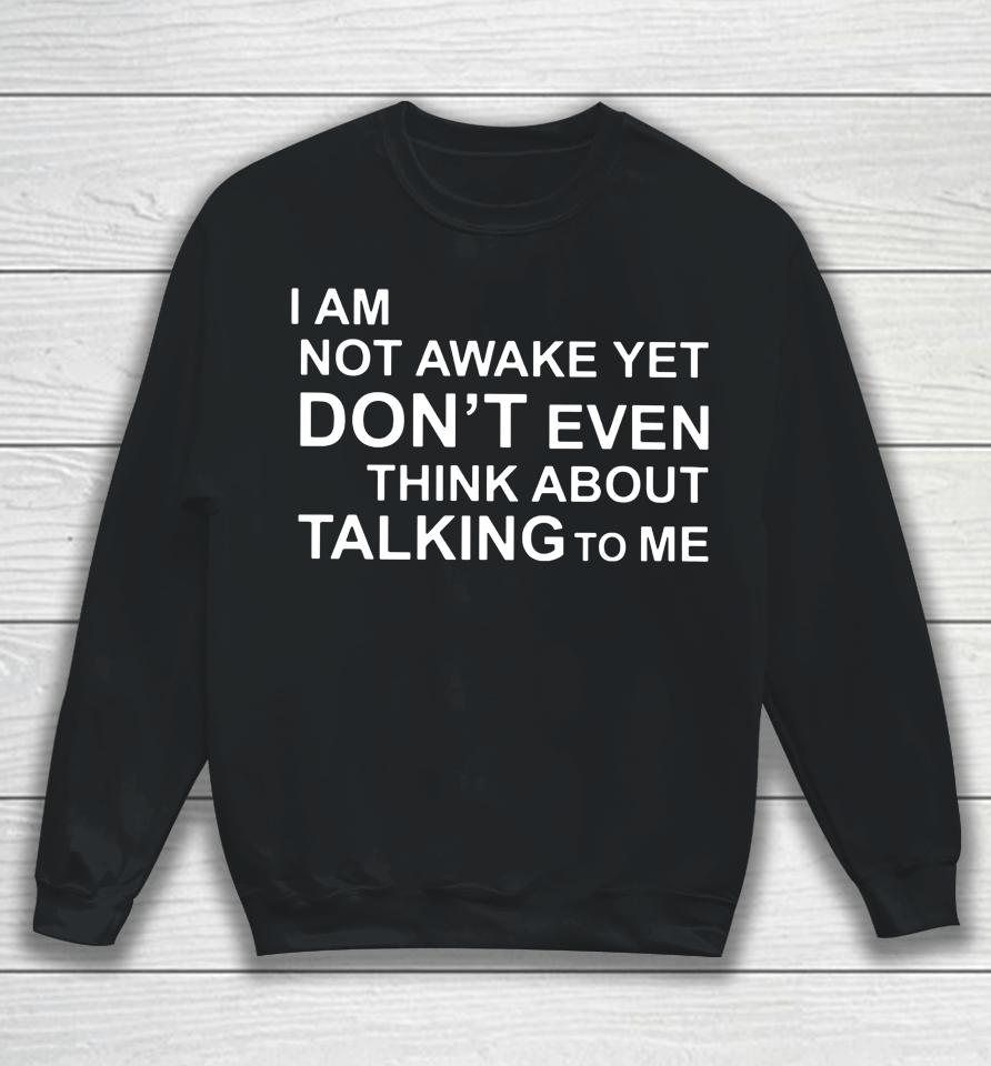 I Am Not Awake Yet Don't Even Think About Talking To Me Sweatshirt