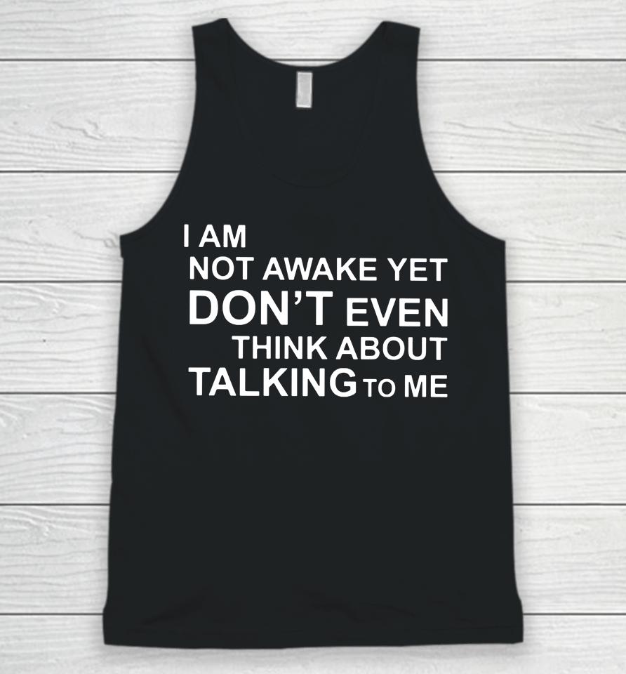 I Am Not Awake Yet Don't Even Think About Talking To Me Unisex Tank Top