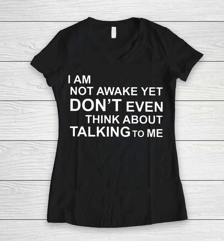 I Am Not Awake Yet Don't Even Think About Talking To Me Women V-Neck T-Shirt
