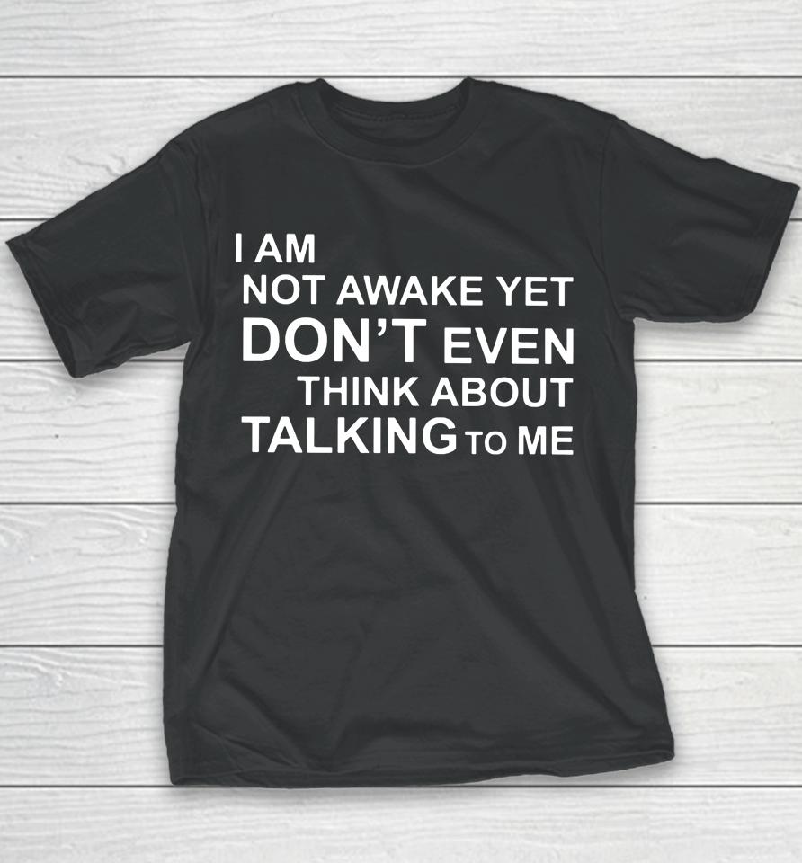 I Am Not Awake Yet Don't Even Think About Talking To Me Youth T-Shirt