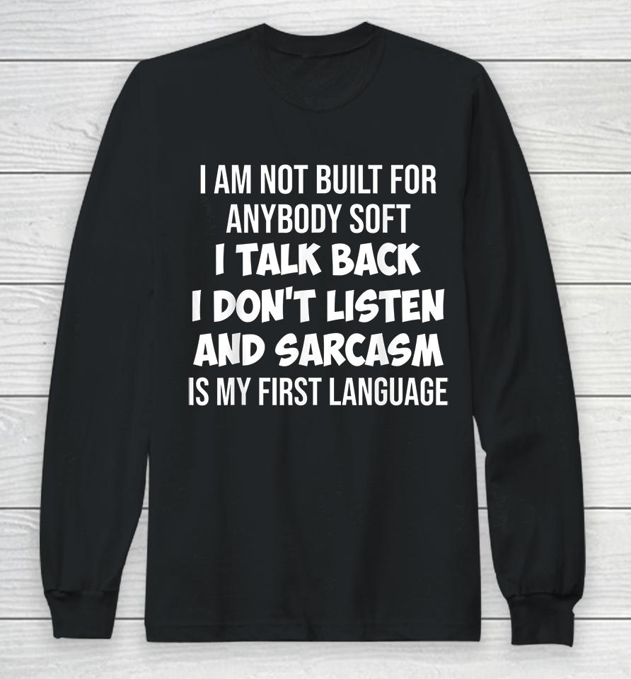 I Am Not Built For Anybody Soft I Talk Back I Don't Listen And Sarcasm Is My First Language Long Sleeve T-Shirt