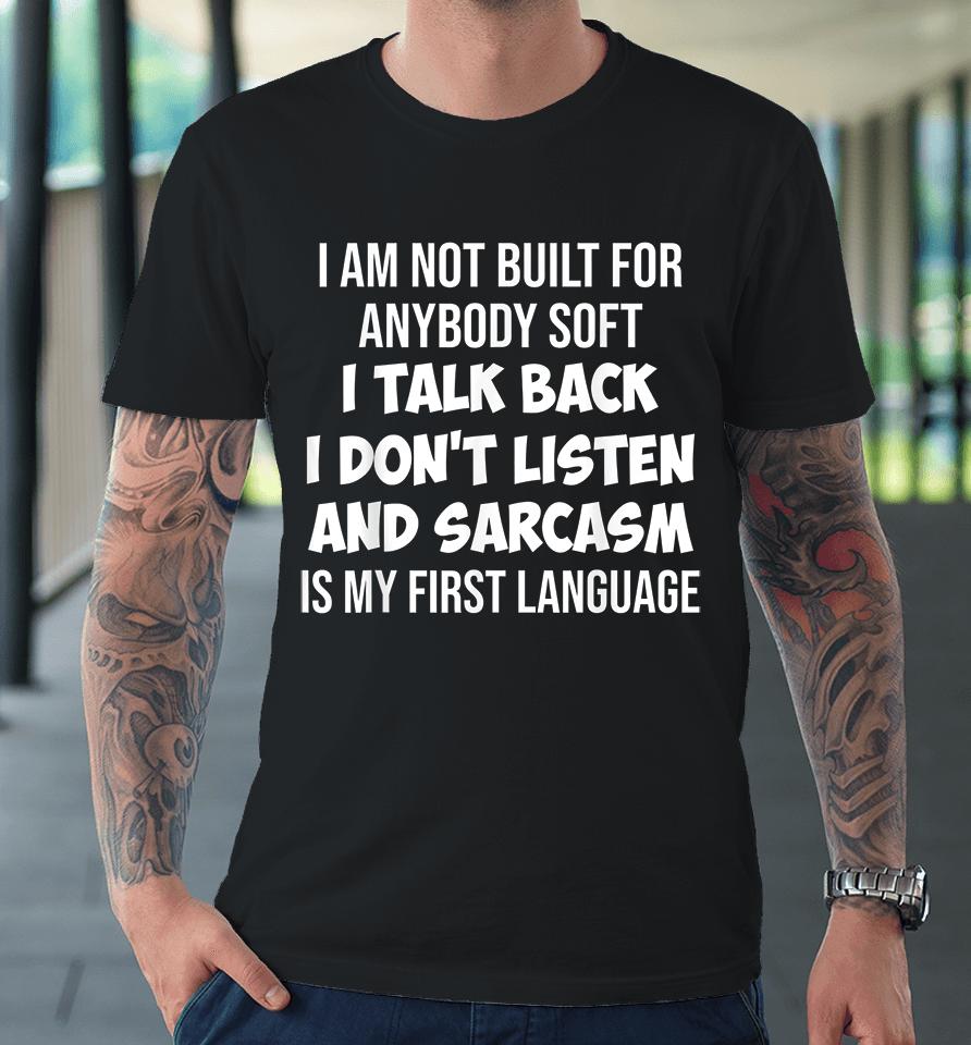 I Am Not Built For Anybody Soft I Talk Back I Don't Listen And Sarcasm Is My First Language Premium T-Shirt
