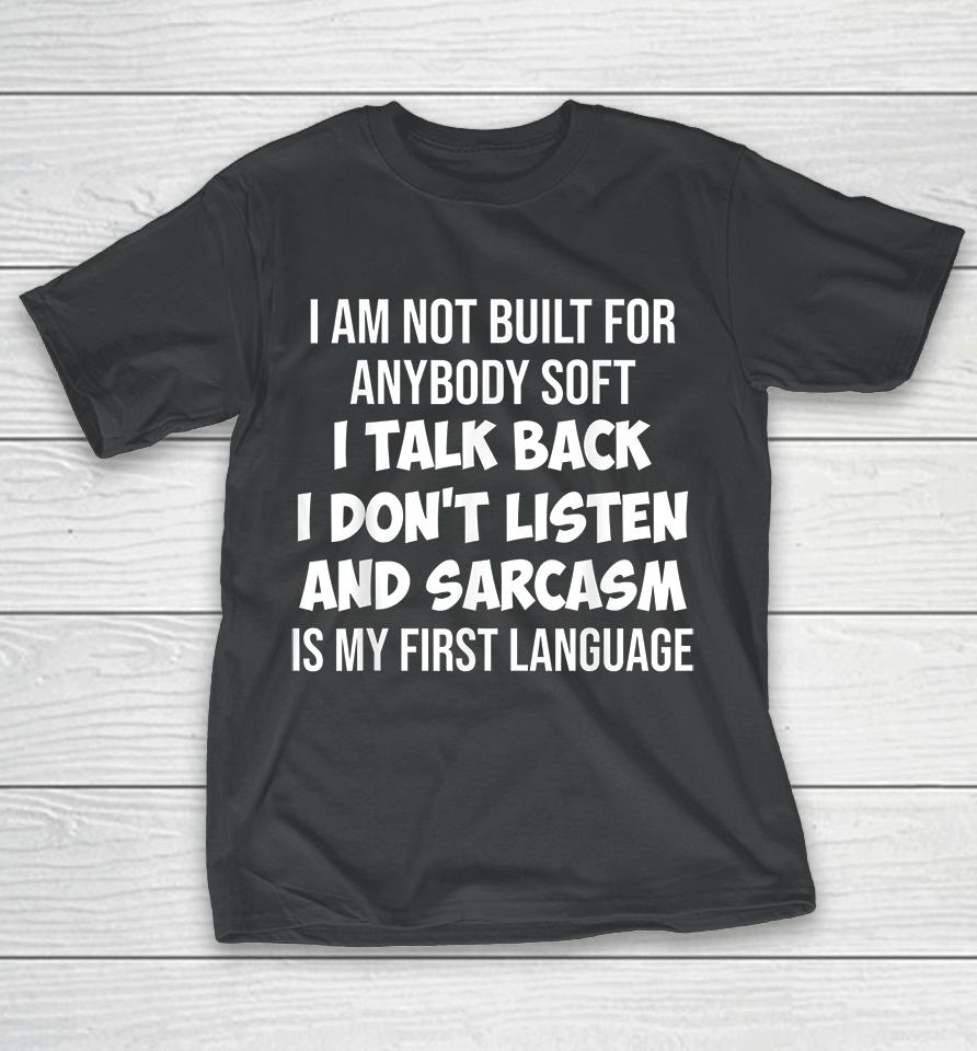 I Am Not Built For Anybody Soft I Talk Back I Don't Listen And Sarcasm Is My First Language T-Shirt