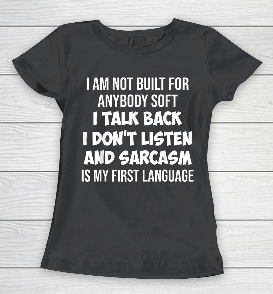 I Am Not Built For Anybody Soft I Talk Back I Don't Listen And Sarcasm Is My First Language Women T-Shirt