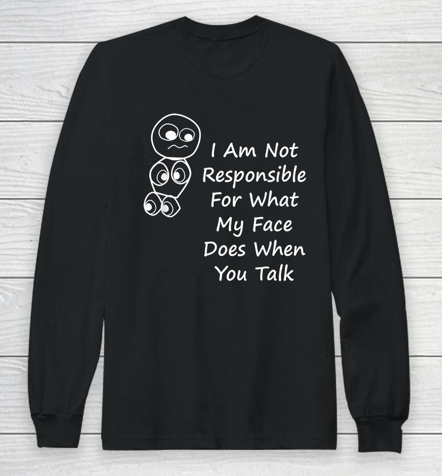 I Am Not Responsible For What My Face Does When You Talk Long Sleeve T-Shirt