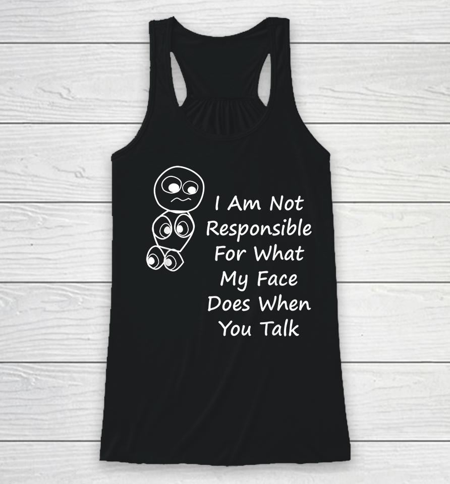 I Am Not Responsible For What My Face Does When You Talk Racerback Tank