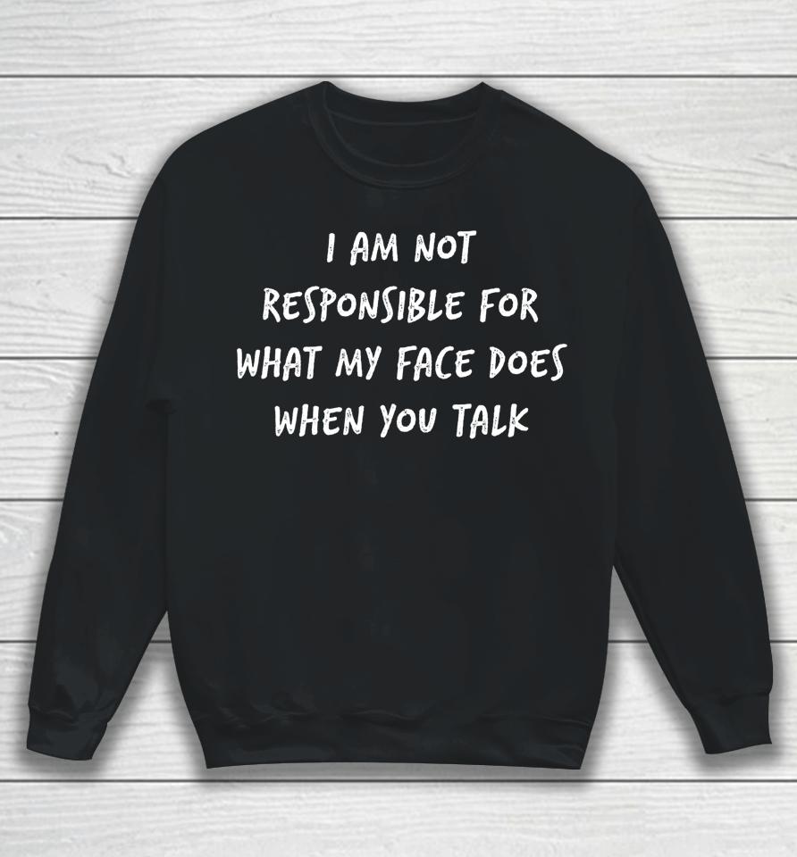 I Am Not Responsible For What My Face Does When You Talk Sweatshirt