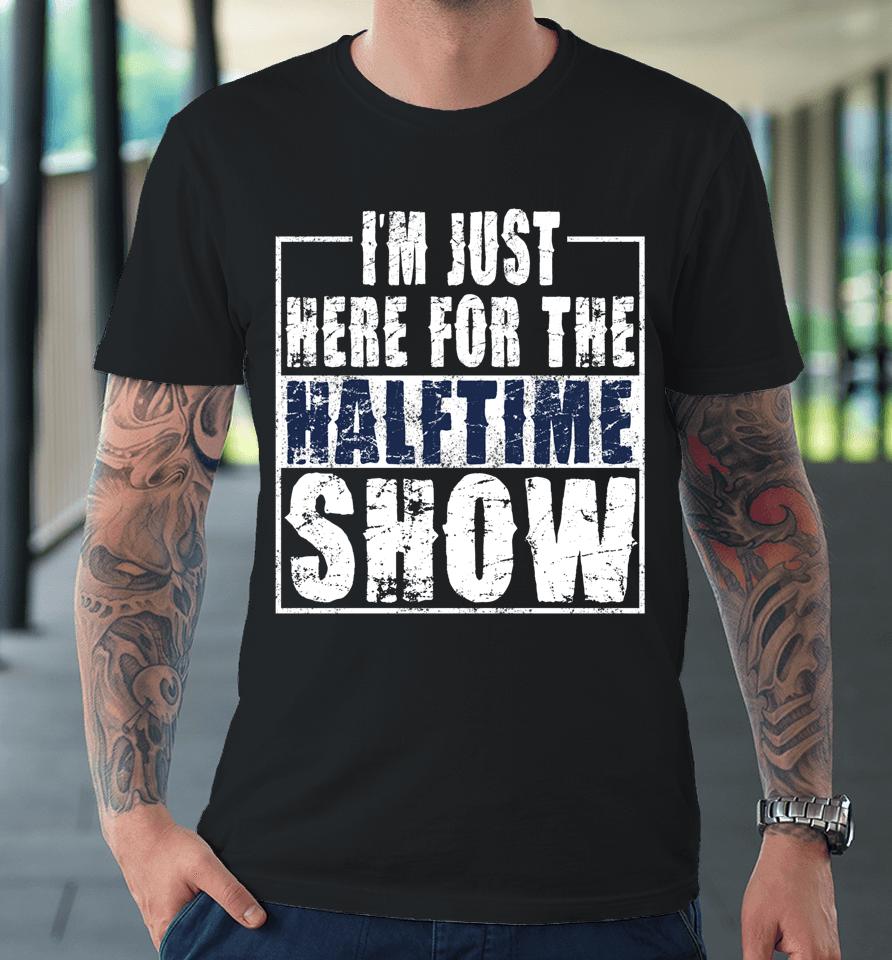 I Am Only Here For The Halftime Show Game Day Premium T-Shirt