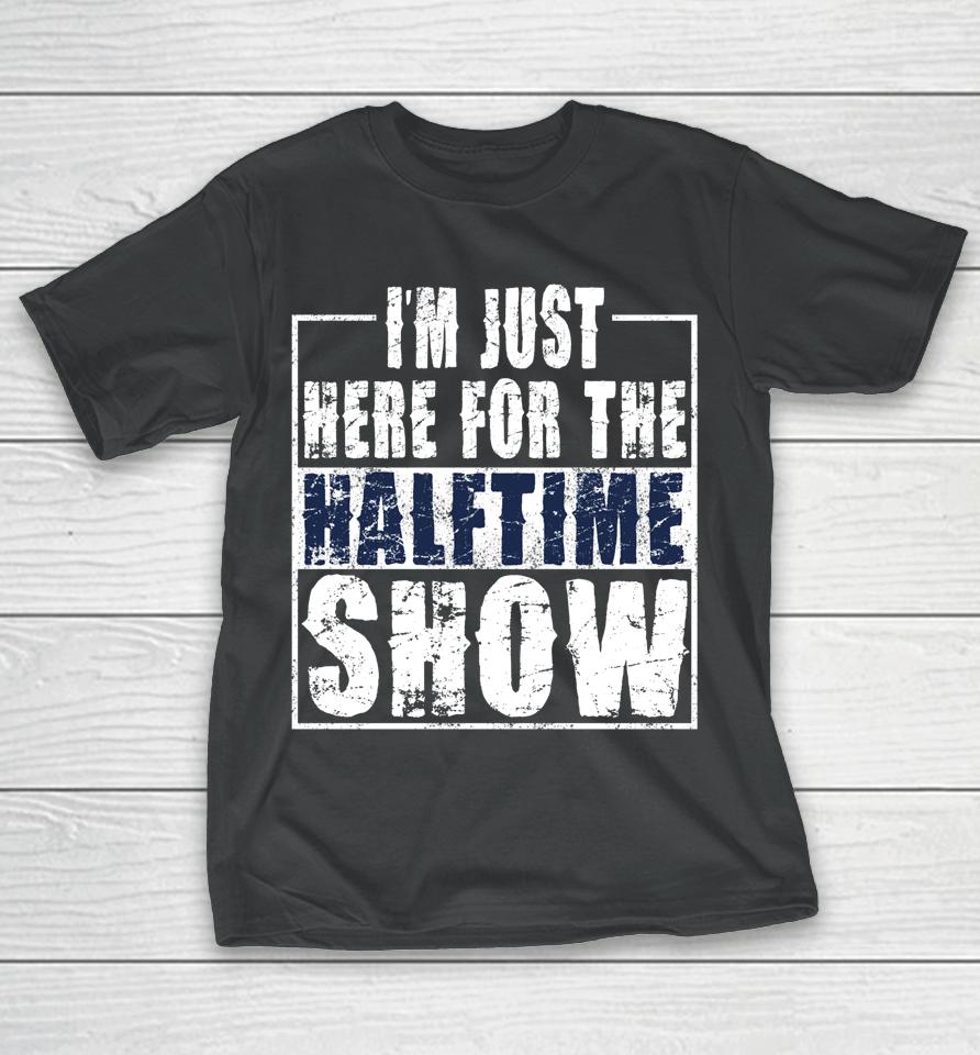 I Am Only Here For The Halftime Show Game Day T-Shirt