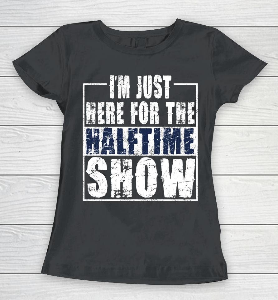 I Am Only Here For The Halftime Show Game Day Women T-Shirt