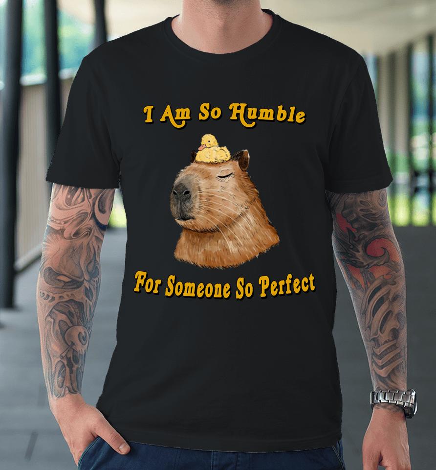 I Am So Humble For Someone So Perfect Premium T-Shirt