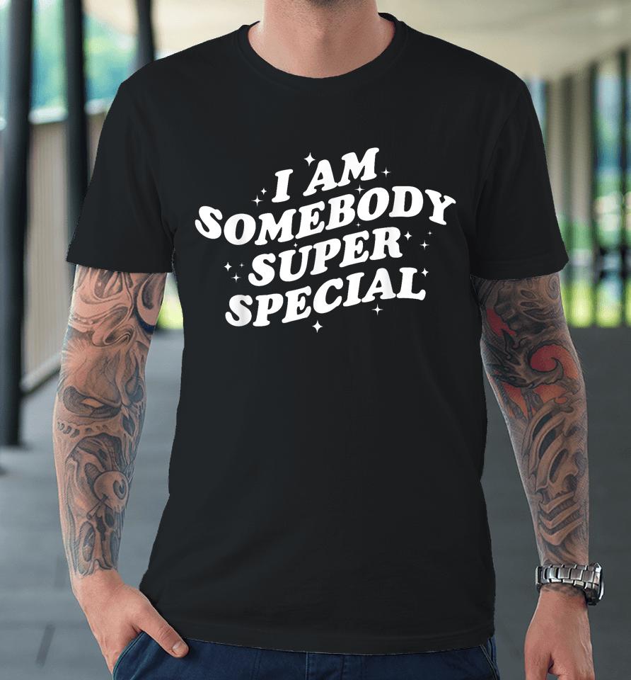 I Am Somebody Special Premium T-Shirt
