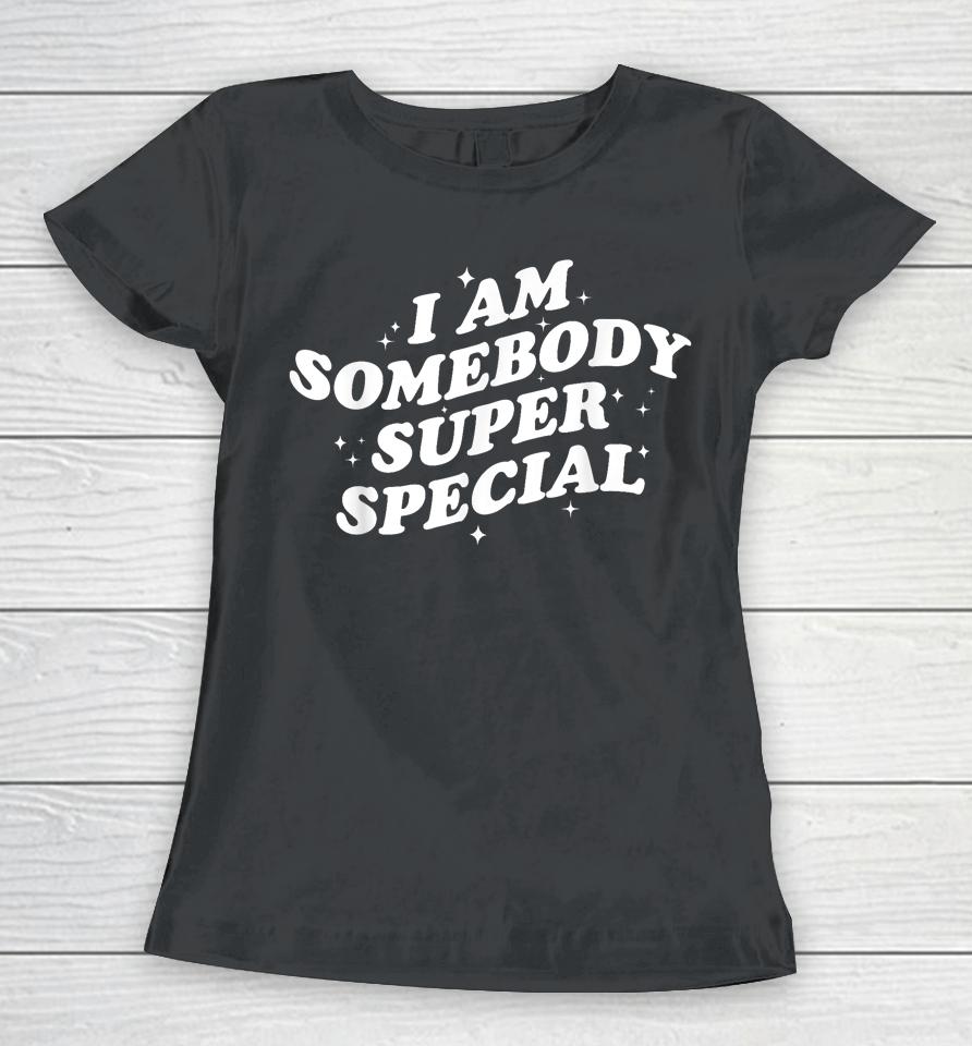 I Am Somebody Special Women T-Shirt