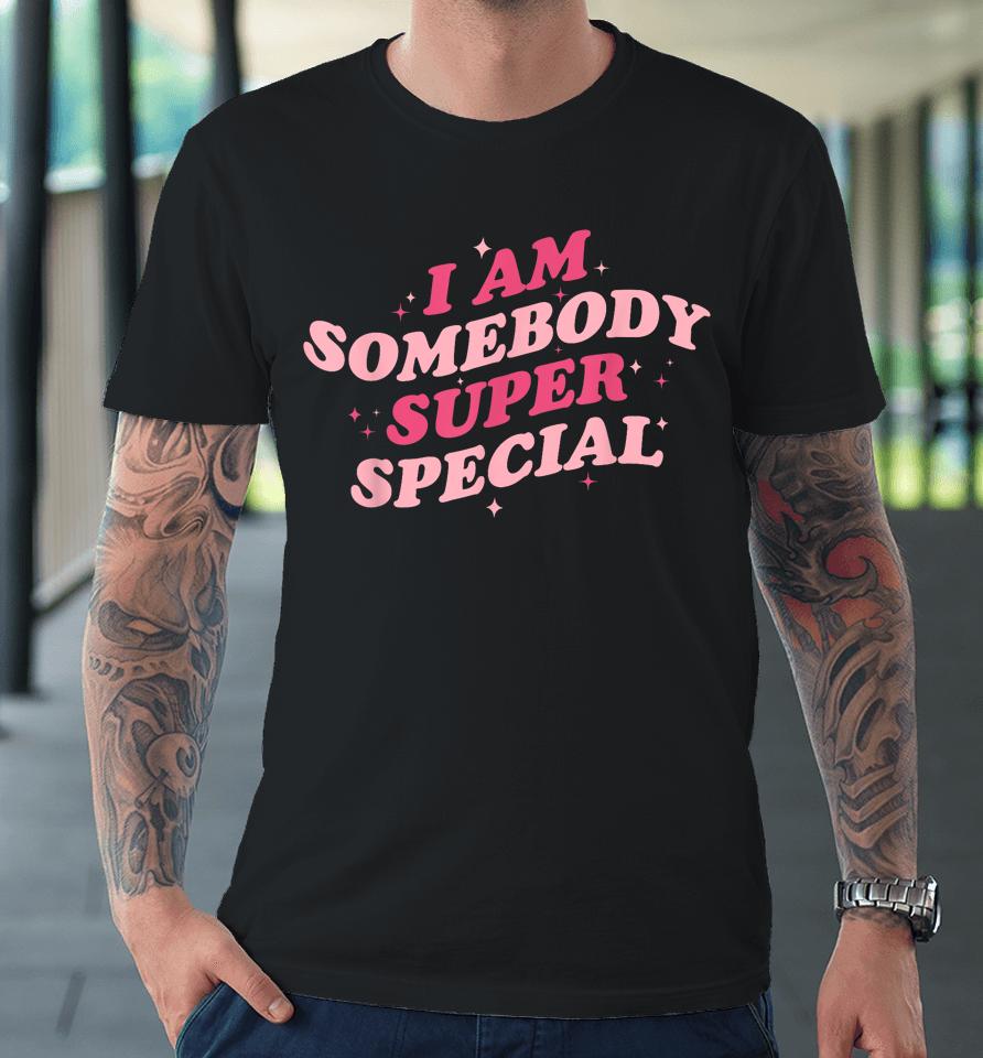 I Am Somebody Super Special Premium T-Shirt