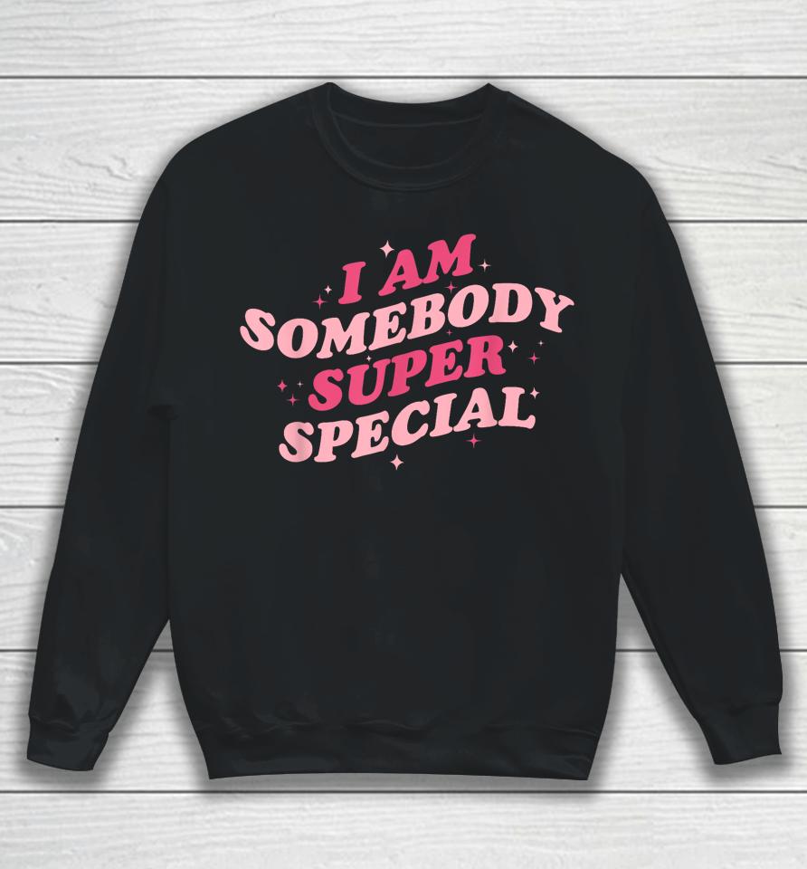 I Am Somebody Super Special Sweatshirt