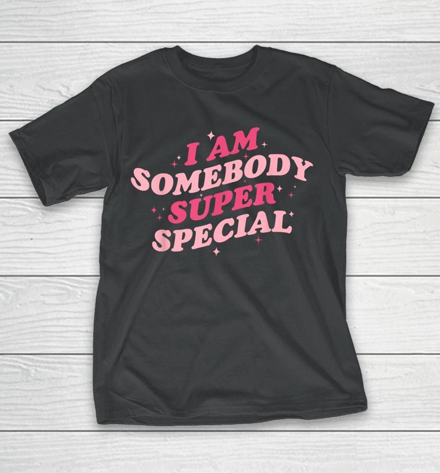 I Am Somebody Super Special T-Shirt