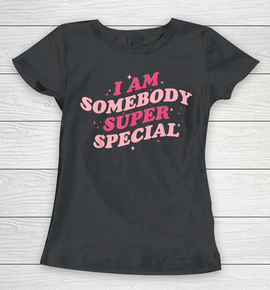 I Am Somebody Super Special Women T-Shirt