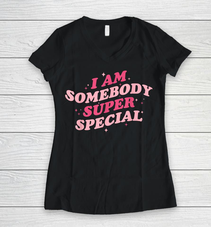I Am Somebody Super Special Women V-Neck T-Shirt